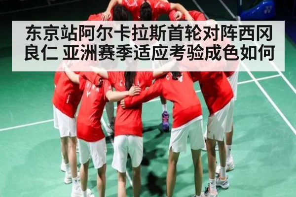 东京站阿尔卡拉斯首轮对阵西冈良仁 亚洲赛季适应考验成色如何
